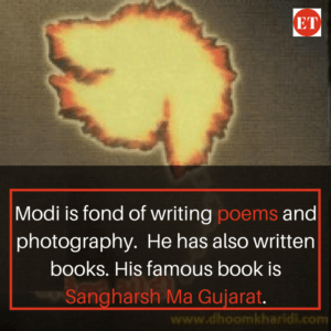 Narendra Modi is fond of writing poems and photography. He has also written books. His famous book is Sangharsh Ma Gujarat.
